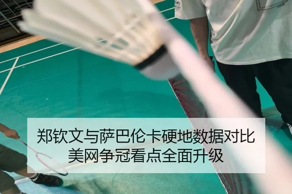 郑钦文与萨巴伦卡硬地数据对比 美网争冠看点全面升级